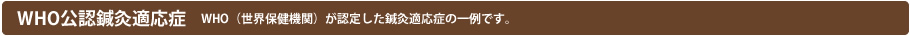 WHO（世界保健機関）が認定した鍼灸適応症の一例です。
